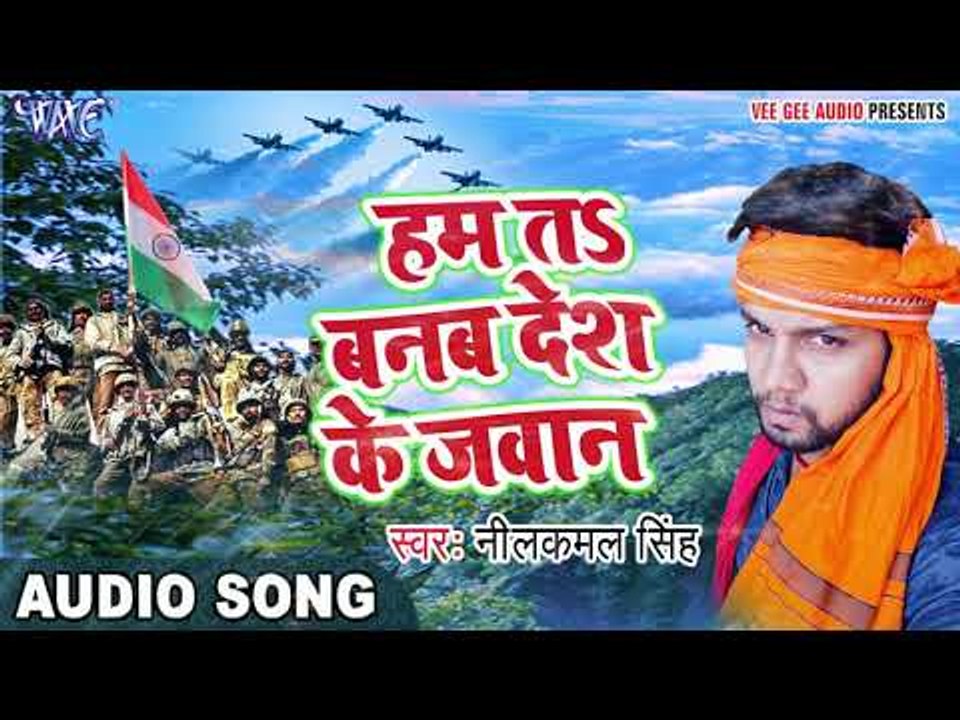 2017 का सबसे हिट देश भक्ति गाना - Ham Ta Banab Des Ke Jawan - Neelkamal - Bhojpuri Desh Bhakti Songs