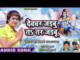 Vinit Tiwari (2018) सुपरहिट काँवर गीत - Devghar Jaibu Ta Tar Jaibu - Superhit Bhojpuri Kanwar Songs