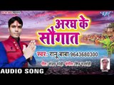 Ranu Baba (2018) का सुपरहिट छठ गीत - Aragh Ke Saugaat - Bhojpuri Hit Chhath Geet