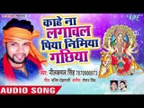 Neelkamal Singh NEW Devi Geet 2018 - Kahe Na Lagawa Piya Nimiya Gachhiya - Bhojpuri Devi Geet