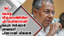 കേരള വികസനത്തിൻറെ ചിറകരിയാനാണ് കേന്ദ്ര സർക്കാർ ശ്രമമെന്ന്  പിണറായി വിജയൻ