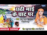Golu Gautam का सबसे हिट छठ गीत 2018 - Chhathi Mai Ke Ghat Per - Chhathi Maiya Karila Gohar