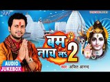 Ajit Anand (2018) सुपरहिट काँवर भजन - Bam Naach La 2 - New Bhojpuri Kanwar Bhajan - Audio Jukebox