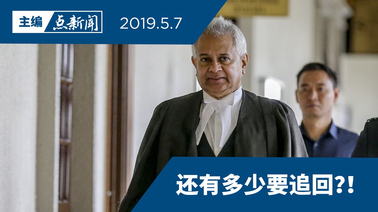 【主编点新闻 | 2019/5/7】1MDB资金遭挪用  大马追回13亿令吉