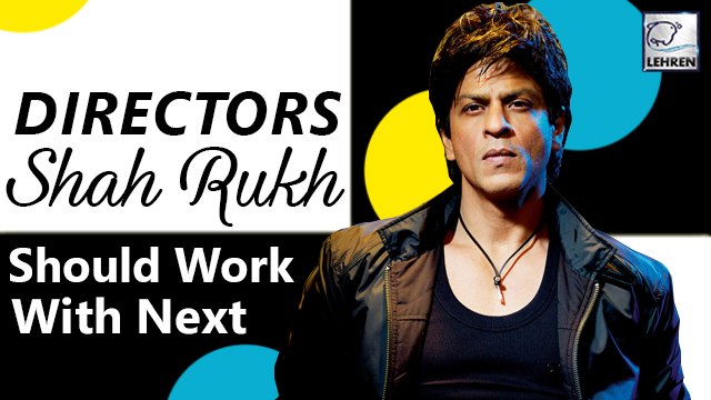 5 Directors Shah Rukh Should Work With To Revive His Career