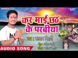 2018 का सुपरहिट छठ गीत - कर माई छठ के परबिया - Balram Bihari - Bhojpuri Chhath Geet 2018