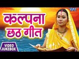 Kalpana का सबसे हिट छठ गीत 2018 || Video JukeBox || Superhit Chhath Geet 2018