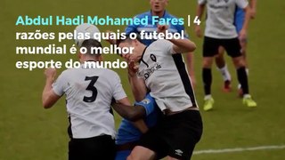 Abdul Hadi Mohamed Fares | 4 razões pelas quais o futebol mundial é o melhor esporte do mundo