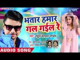 भतार हमार गल गईल रे - (AUDIO) - Rahul Hulchal Pandey - Bhatar Hamar Gal Gail Re - Bhojpuri Hit Songs