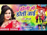 होली में डोली जाई - Anu Dubey (2019) का सबसे हिट होली - Holi Me Doli Jayi - Bhojpuri Holi Songs 2019