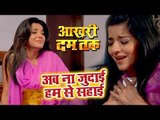 अब ना जुदाई हमसे सहाई (VIDEO) -  Aakhri Dum Tak - Priyanka Singh - Bhojpuri Sad Song 2019