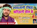Khesari Lal Yadav - नया चईता गीत 2019 - Aawatani Rakhiha Kharihani Chhil Ke - Bhojpuri Chaita Geet