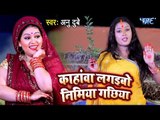 Anu Dubey का सबसे हिट देवी भजन 2019 - काहांवा लगइबो निमिया गछिया - Bhojpuri Devi Geet Bhajan 2019