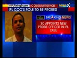 SC appoints new probe officer in IPL case