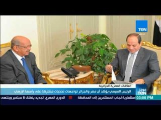 موجز TeN - الرئيس السيسي يؤكد أن مصر والجزائر توجهات مشتركة على رأسها الإرهاب