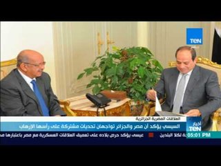 أخبار TeN - السيسي يؤكد أن مصر والجزائر تواجهان تحديات مشتركة على رأسها الإرهاب