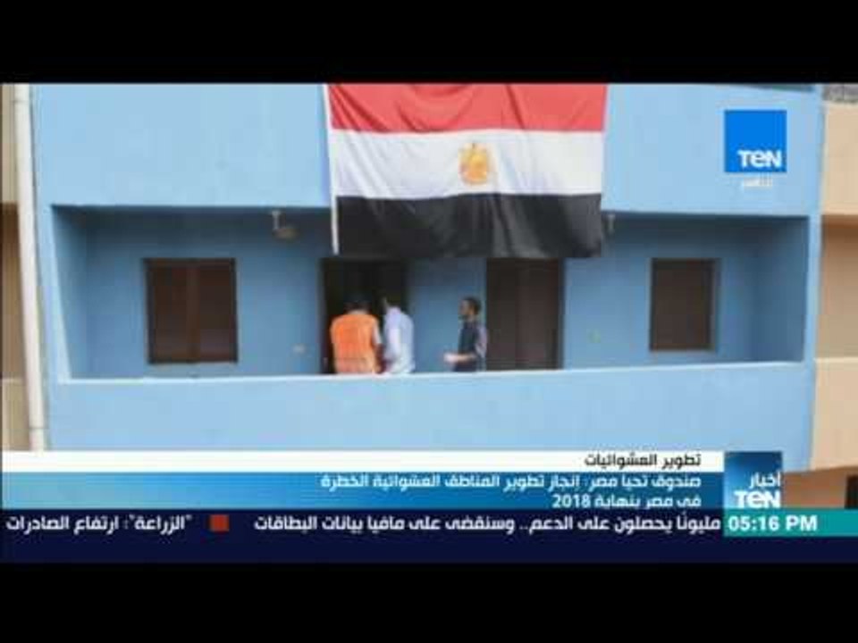 موجز TeN - صندوق تحيا مصر: إنجاز تطوير المناطق العشوائية الخطرة في مصر بنهاية 2018
