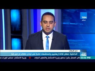 موجز TeN - الداخلية: مقتل ثلاثة إرهابيين واستشهاد ضابط في تبادل إطلاق نار في قنا