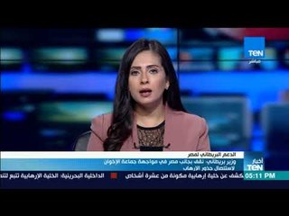 موجز TeN - وزير بريطاني: نقف بجانب مصر في مواجهة جماعة الإخوان لاستئصال جذور الإرهاب