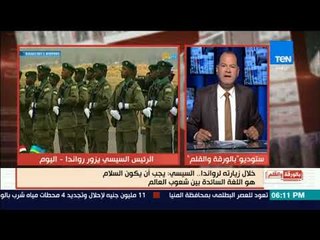 بالورقة والقلم - السيسي خلال زيارته لروندا: يجب أن يكون السلام هو اللغة السائدة بين شعوب العالم