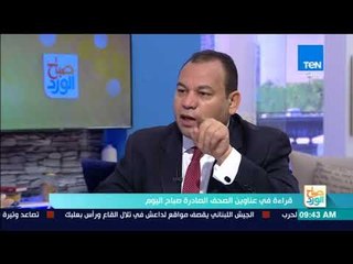 صباح الورد - قراءة في أهم وابرز عناوين الصحف الصادرة اليوم 19 أغسطس 2017