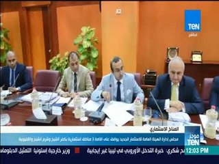 موجز TeN - مجلس إدارة الهيئة العامة للاستثمار الجديد يوافق على إقامة 3 مناطق استثمارية جديدة