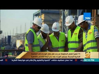 رأى عام - 15 شهراً تفصل الحكومة عن بدء نقل مقار الوزارات إلى العاصمة الإدارية الجديدة