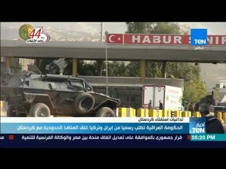 أخبار TeN - الحكومة العراقية تطلب رسميا من إيران وتركيا غلق المنافذ الحدودية مع كردستان