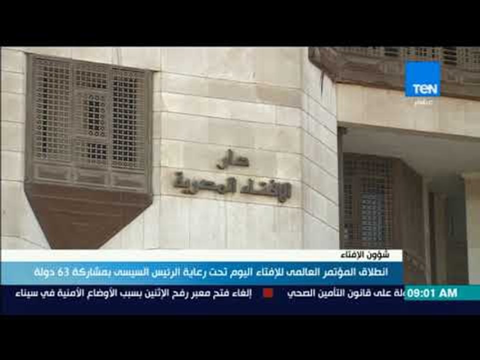 موجز TeN - انطلاق المؤتمر العالمى للإفتاء اليوم تحت رعاية الرئيس السيسي بمشاركة 63 دولة