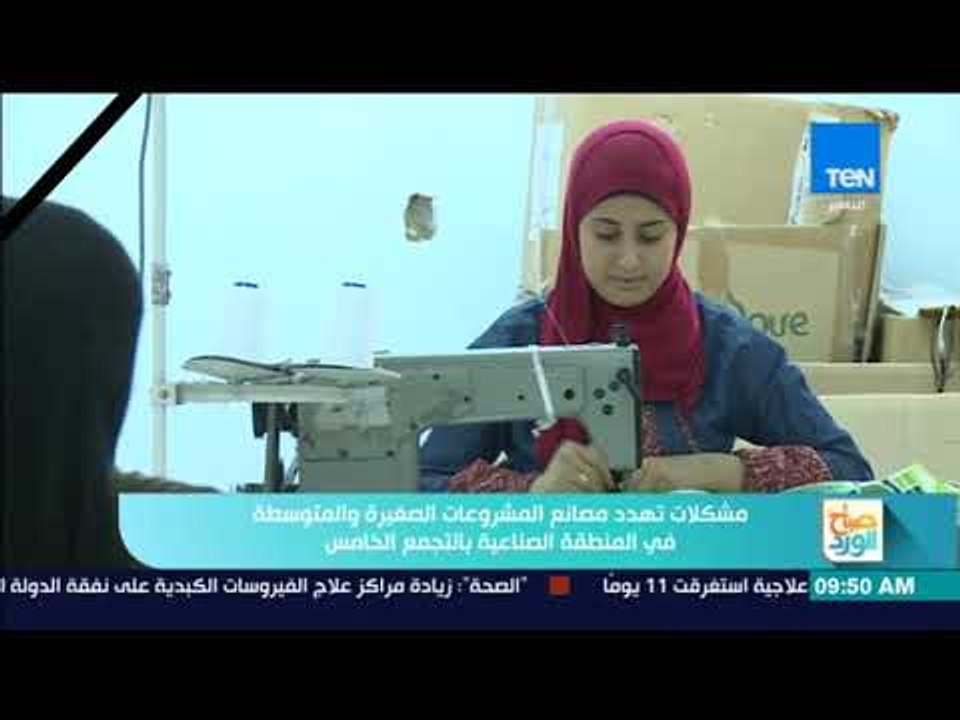 صباح الورد - مشكلات تهدد مصانع المشروعات الصغيرة والمتوسطة في المنطقة الصناعية بالتجمع الخامس