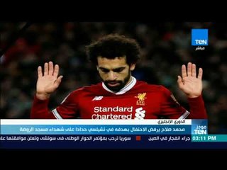 موجز TeN -  محمد صلاح يرفض الاحتفال بهدفه في تشيلسي حدادا على شهداء مسجد الروضة