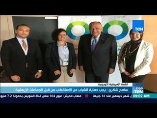 موجز TeN - سامح شكري: يجب حماية الشباب من الاستقطاب من قبل الجماعات الإرهابية