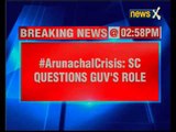 Arunachal Crisis: Supreme Court questions Governor's role says he didn't act according to the law