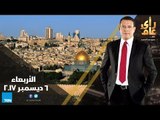 رأي عام - تغطية لردود الفعل على قرار الولايات المتحدة بالاعتراف بالقدس عاصمة لإسرائيل - حلقة6 ديسمبر