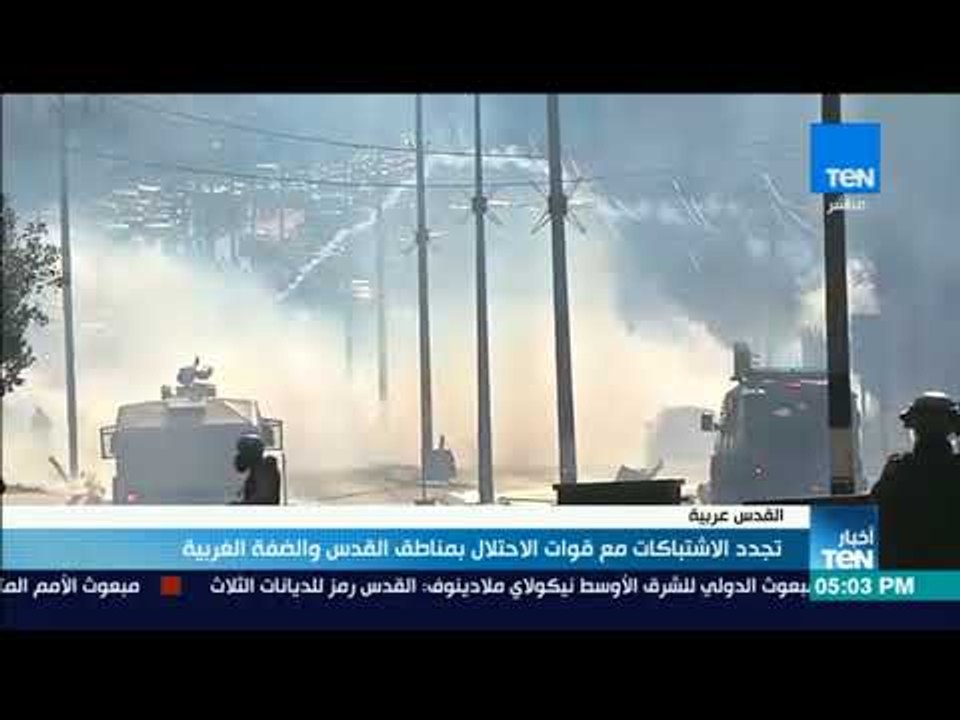 أخبار TeN - تجدد الاشتباكات مع قوات الاحتلال بمناطق القدس والضفة الغربية