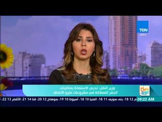 صباح الورد - وزير النقل: ندرس الاستعانة بماكينات الحفر العملاقة في مشروعات مترو الانفاق