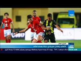 موجزTeN | الأهلي يتعادل مع وادي دجلة بهدف لمثله