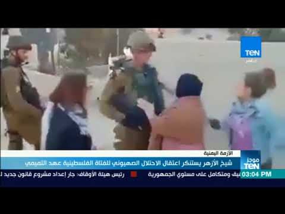 موجزTeN | الأزهر يستنكر اعتقال الاحتلال الصهيوني لـ "عهد التميمي"
