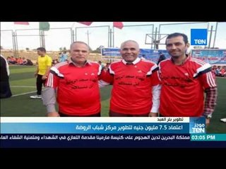 موجز TeN - اعتماد 7.5 مليون جنيه لتطوير مركز شباب الروضة في بئر العبد