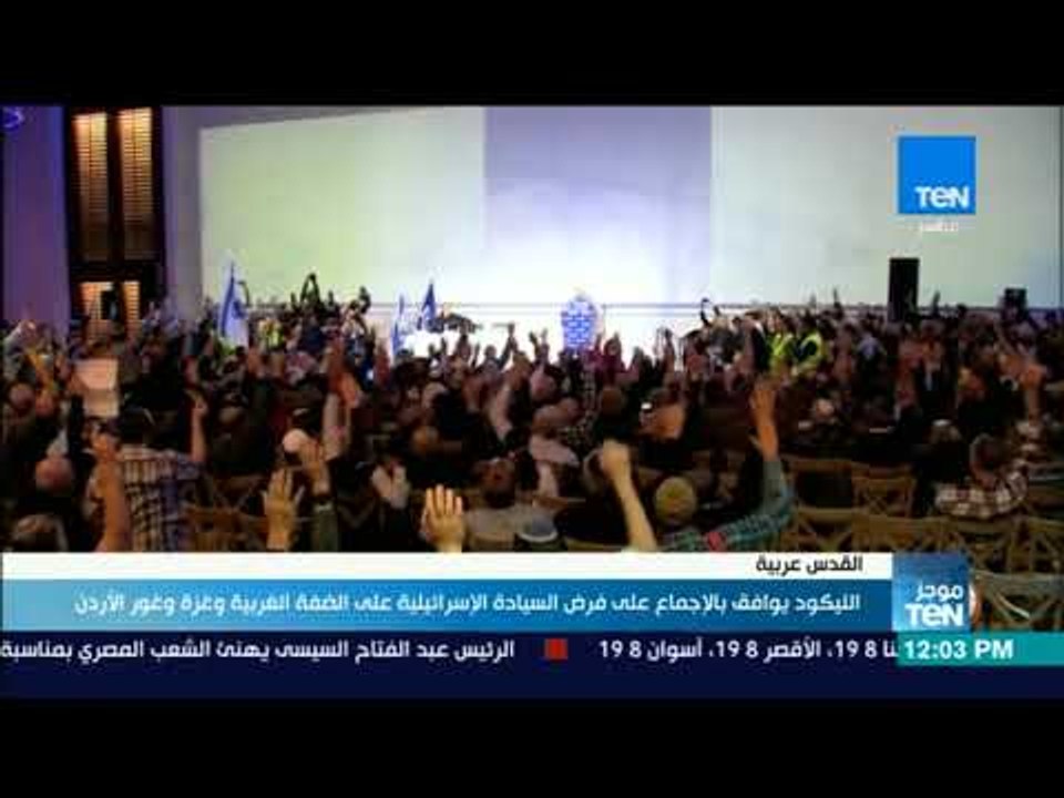موجز TeN - الليكود يوافق بالإجماع على فرض السيادة الإسرائيلية على الضفة الغربية وغزة وغور الأردن
