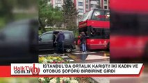 İstanbul'da ortalık karıştı! İki kadın ve otobüs sürücüsü kavga etti