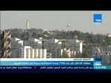 موجز TeN -  سلطات الإحتلال تقر بناء 1100 وحدة استيطانية جديدة في الضفة الغربية