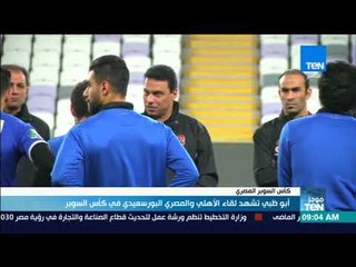 موجز TeN -  أبو ظبي تشهد لقاء الأهلي والمصري البورسعيدي في كأس السوبر