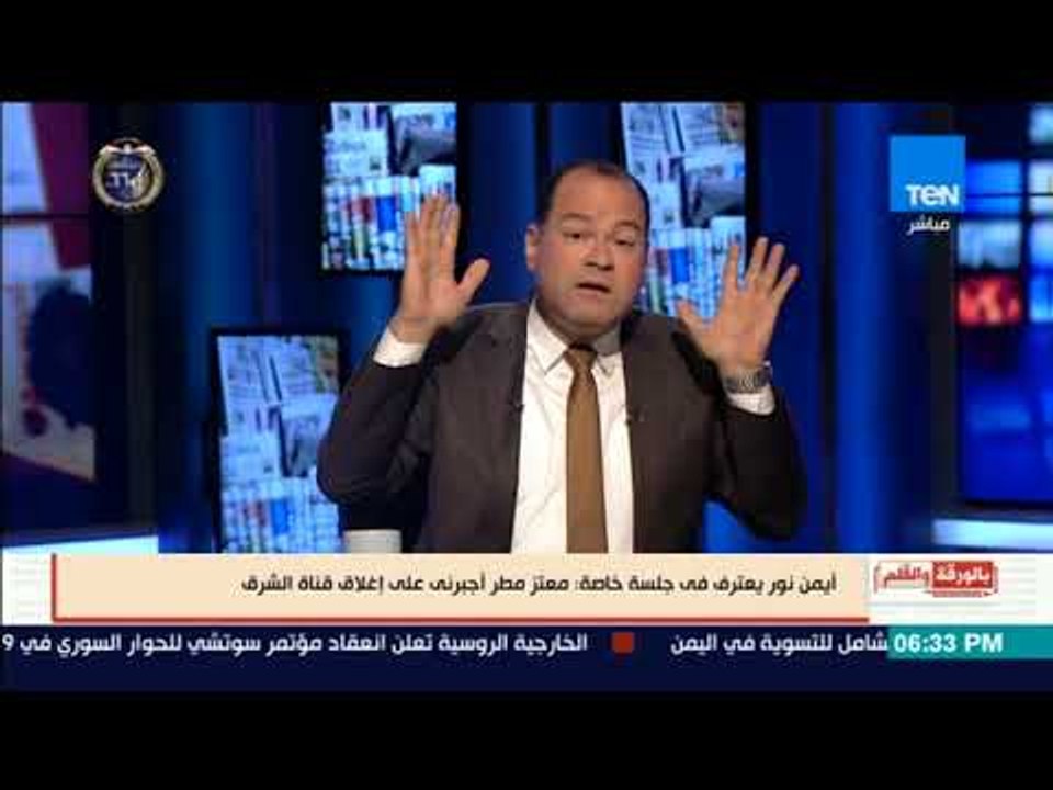 بالورقة والقلم - أيمن نور يعترف:  معتز مطر أجبرنى على اغلاق قناة الشرق الإخوانية