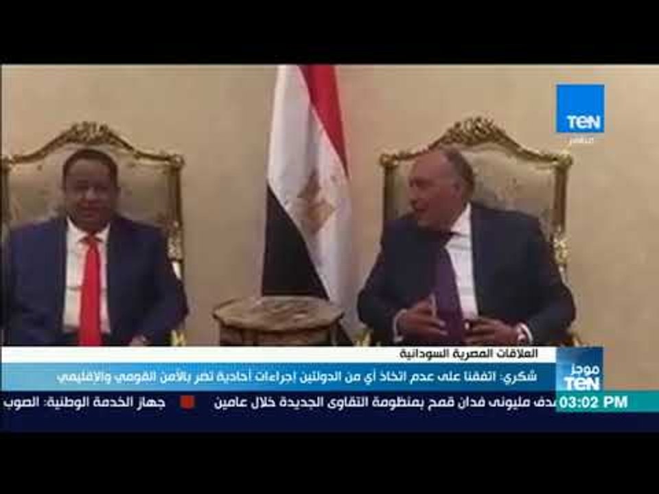 موجز TeN- شكرى اتفقنا على عدم اتخاذ أى من الدولتين إجراءات أحادية تضر بالأمن القومى و الإقليمى