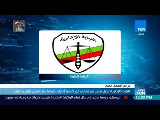 موجز TeN - النيابة الإدارية تحيل مدير مستشفى الوراق و6 أطباء للمحاكمة لتفحم طفل بحضانة