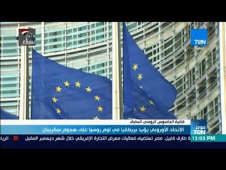 موجز TeN - الاتحاد الاوربي يؤيد بريطانيا في لوم روسيا علي هجوم سكريبال