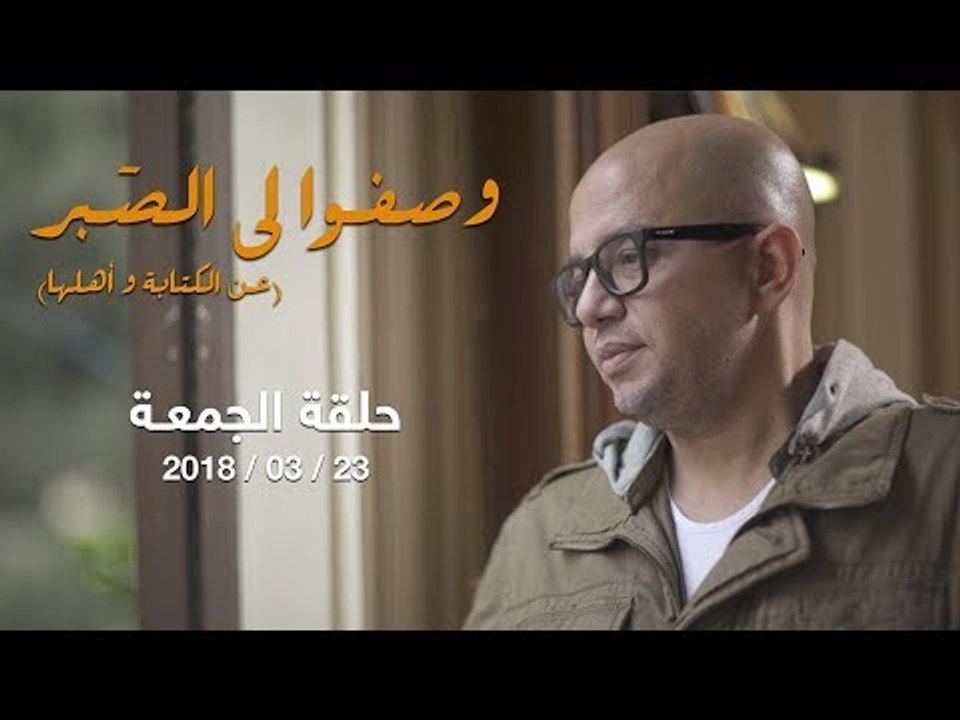 وصفوا لي الصبر - كيف تتفادى مأساة أن تكون كاتبًا في العالم الثالث؟ - حلقة الجمعة 23 مارس 2018