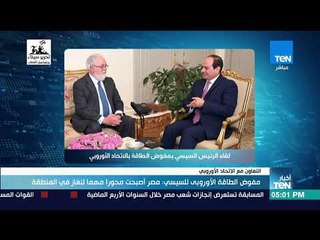 أخبار TeN - مفوض الطاقة الأوروبي للسيسي: مصر أصبحت محورا مهما للغاز في المنطقة