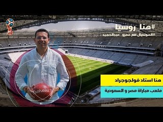 هنا روسيا – حلقة 04 - عمرو عبدالحميد ينقل تفاصيل استاد فولجوجراد ملعب مباراة مصر مع السعودية